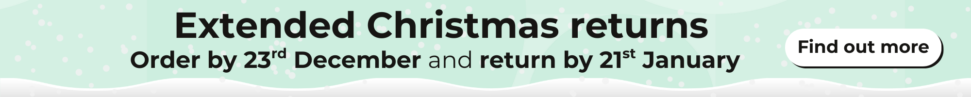 Extended Christmas returns. Order by 23rd December and return by 21st January 2026.