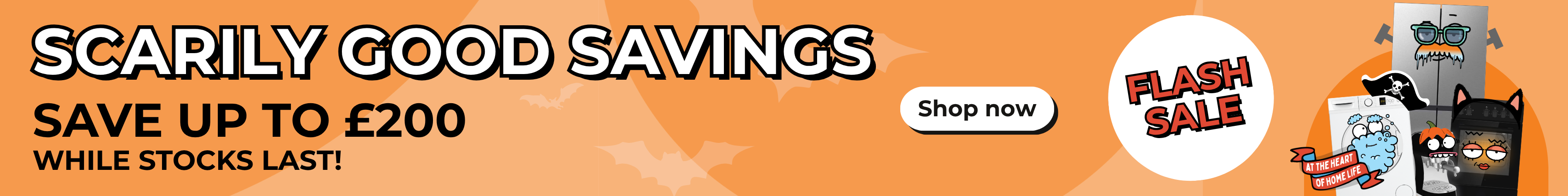 Scarily good savings. Save up to £200 while stocks last.