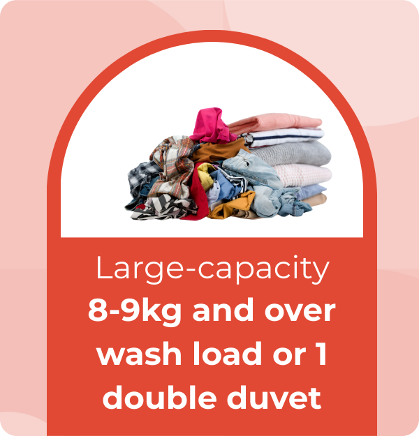 Large-capacity, 8-9kg and over wash load or 1 double duvet.